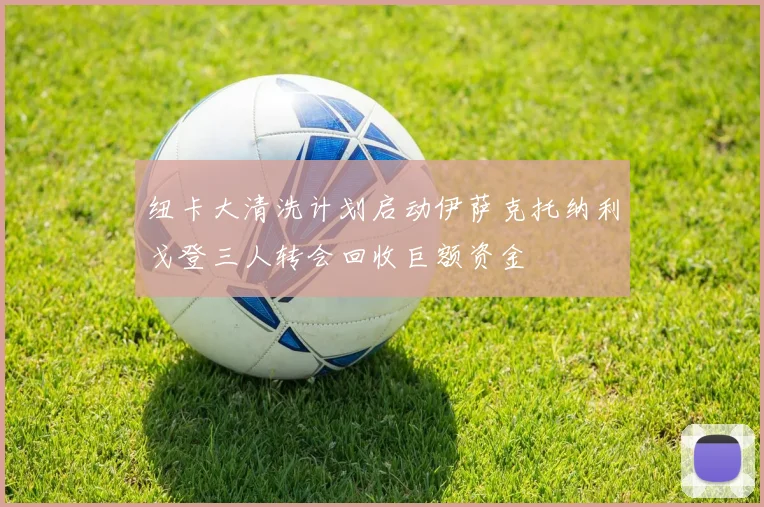 纽卡大清洗计划启动伊萨克托纳利戈登三人转会回收巨额资金