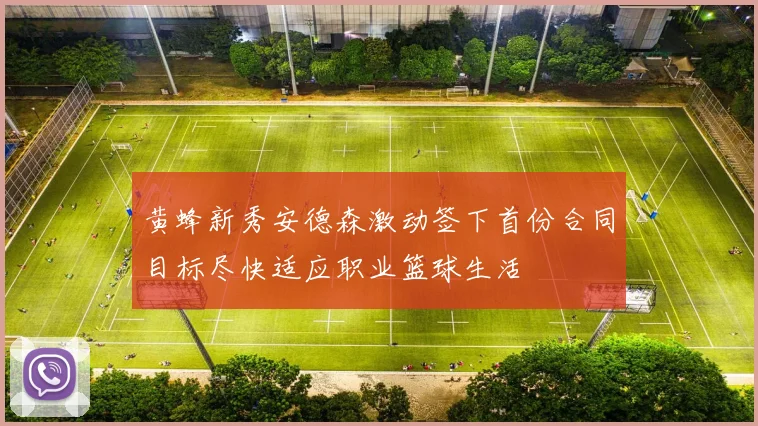 黄蜂新秀安德森激动签下首份合同目标尽快适应职业篮球生活