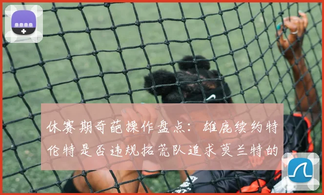 休赛期奇葩操作盘点：雄鹿续约特伦特是否违规拓荒队追求莫兰特的深意何在